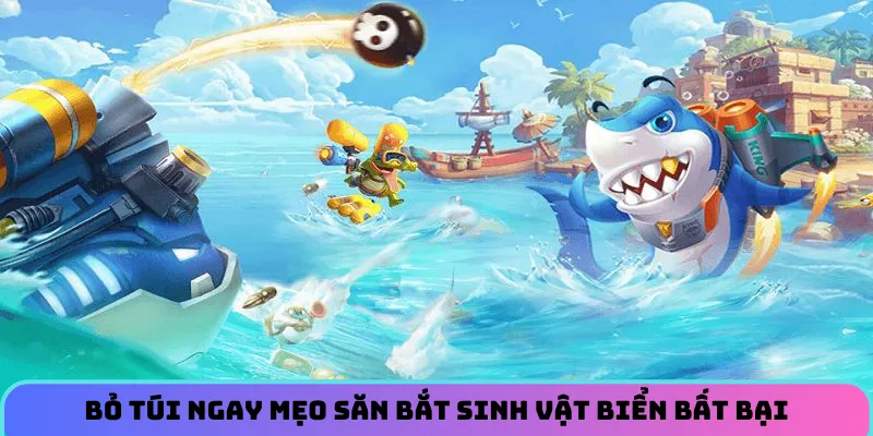 Bỏ túi ngay mẹo săn bắt sinh vật biển bất bại