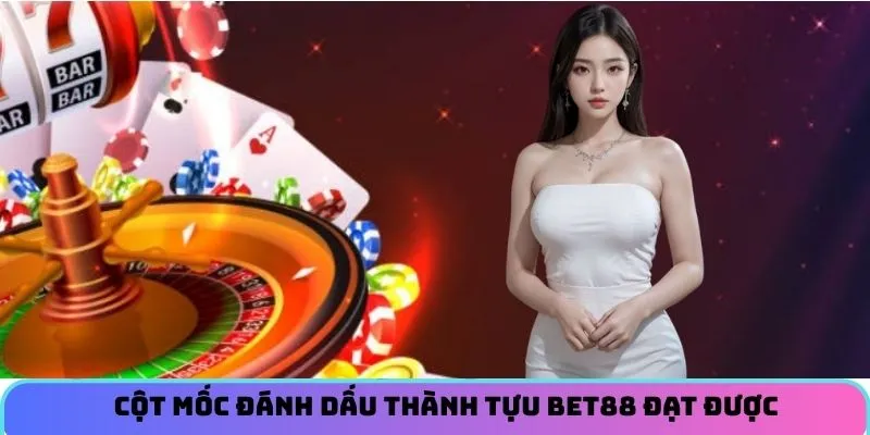 Cột mốc đánh dấu thành tựu BET88 đạt được