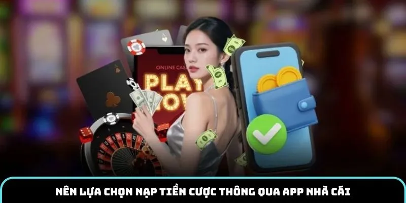 Nên lựa chọn nạp tiền cược thông qua app nhà cái