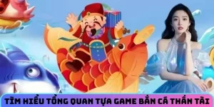 Tìm hiểu tổng quan tựa game bắn cá thần tài