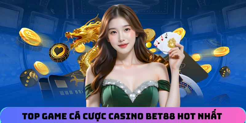 Top game cá cược casino BET88 hot nhất năm 2026